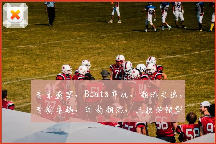 音乐盛宴，Beats耳机，潮流之选，音质卓越，时尚潮流，三款热销型号，推荐必看
