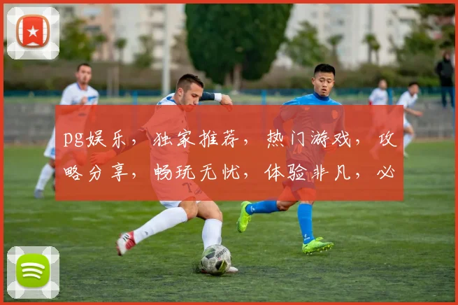 pg娱乐，独家推荐，热门游戏，攻略分享，畅玩无忧，体验非凡，必看攻略