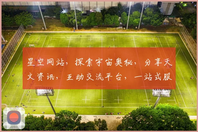 星空网站，探索宇宙奥秘，分享天文资讯，互动交流平台，一站式服务，不容错过