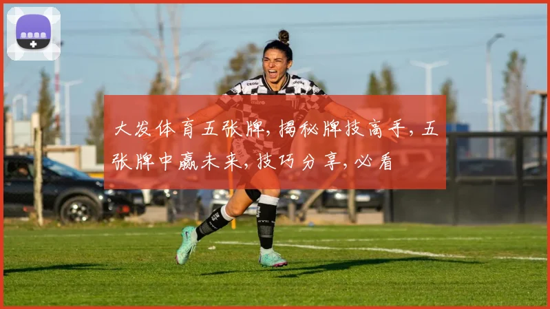 大发体育五张牌,揭秘牌技高手,五张牌中赢未来,技巧分享,必看